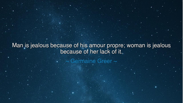 Man is jealous because of his amour propre; woman is jealous