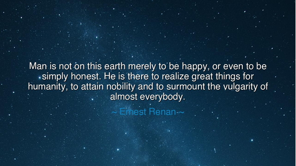 Man is not on this earth merely to be happy, or even to be simply
