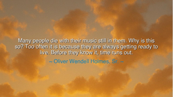 Many people die with their music still in them. Why is this so?