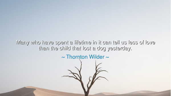 Many who have spent a lifetime in it can tell us less of love