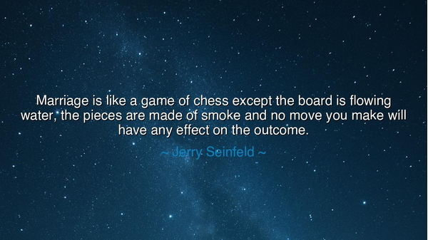 Marriage is like a game of chess except the board is flowing