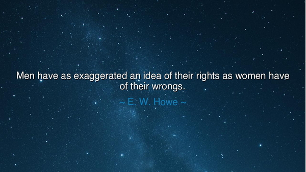 Men have as exaggerated an idea of their rights as women have of