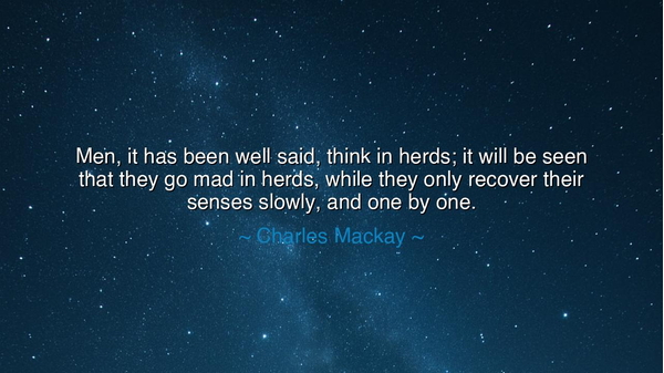 Men, it has been well said, think in herds; it will be seen that