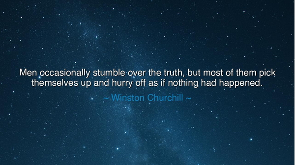 Men occasionally stumble over the truth, but most of them pick