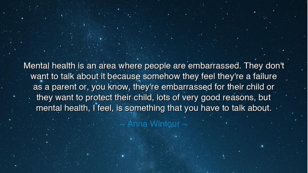 Mental health is an area where people are embarrassed. They don't