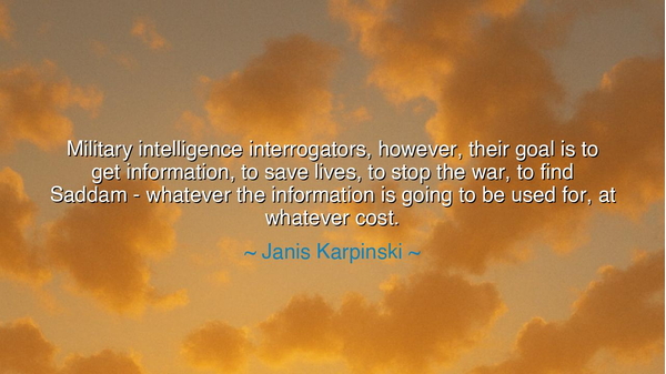 Military intelligence interrogators, however, their goal is to