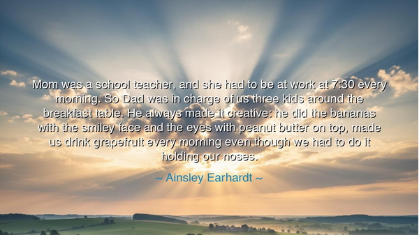 Mom was a school teacher, and she had to be at work at 7:30 every