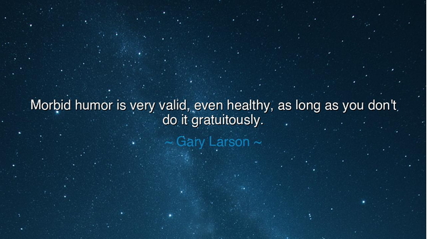 Morbid humor is very valid, even healthy, as long as you don't do