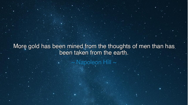More gold has been mined from the thoughts of men than has been