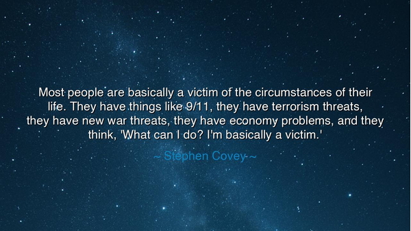 Most people are basically a victim of the circumstances of their