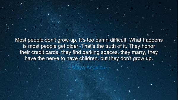 Most people don't grow up. It's too damn difficult. What happens