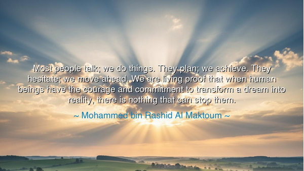 Most people talk; we do things. They plan; we achieve. They