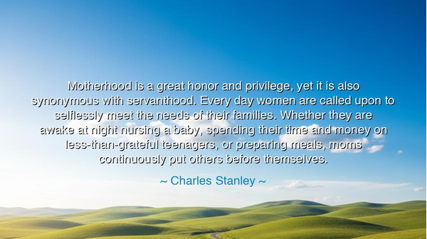 Motherhood is a great honor and privilege, yet it is also