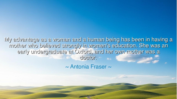 My advantage as a woman and a human being has been in having a