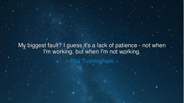 My biggest fault? I guess it's a lack of patience - not when I'm