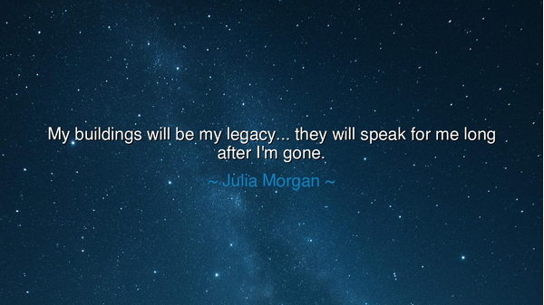 My buildings will be my legacy... they will speak for me long