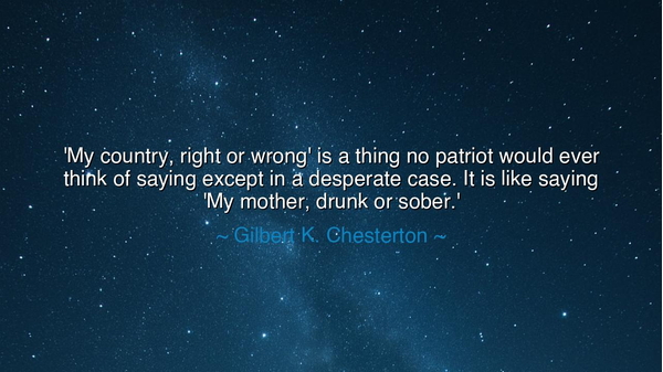 'My country, right or wrong' is a thing no patriot would ever