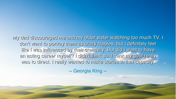 My dad discouraged me and my older sister watching too much TV. I