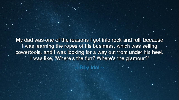 My dad was one of the reasons I got into rock and roll, because I