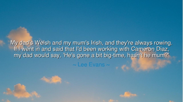 My dad's Welsh and my mum's Irish, and they're always rowing. If