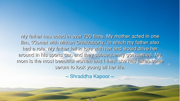 My father has acted in over 700 films. My mother acted in one