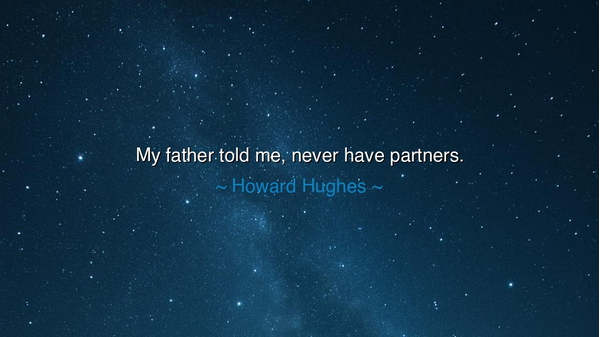 My father told me, never have partners.