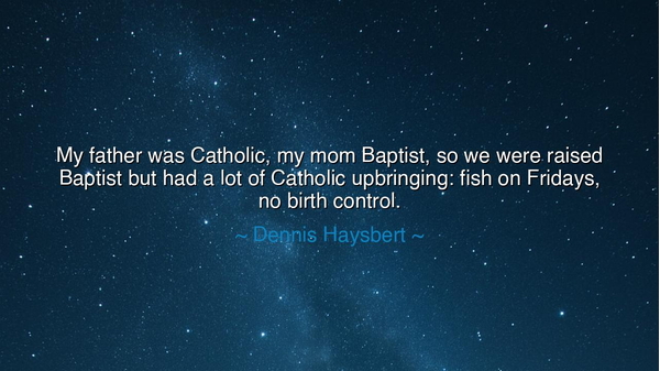 My father was Catholic, my mom Baptist, so we were raised Baptist