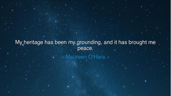 My heritage has been my grounding, and it has brought me peace.