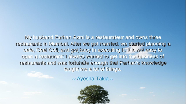 My husband Farhan Azmi is a restaurateur and owns three