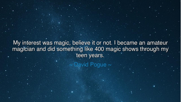 My interest was magic, believe it or not. I became an amateur