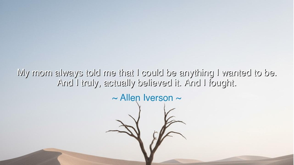 My mom always told me that I could be anything I wanted to be.