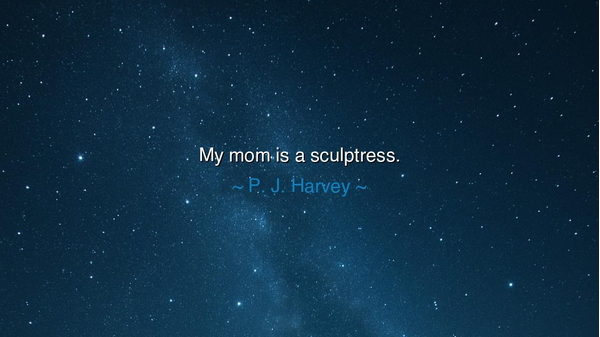 My mom is a sculptress.