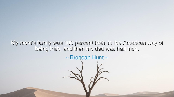 My mom's family was 100 percent Irish, in the American way of