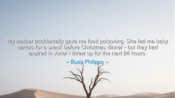 My mother accidentally gave me food poisoning. She fed me baby