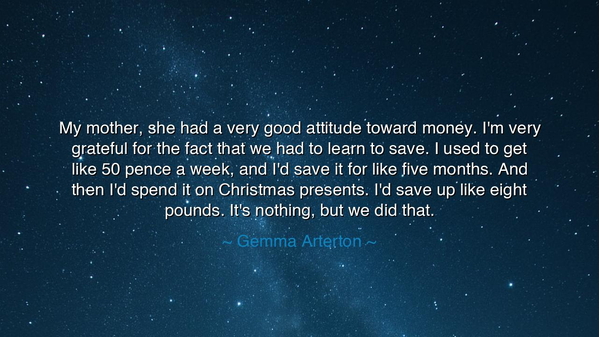 My mother, she had a very good attitude toward money. I'm very