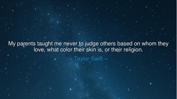 My parents taught me never to judge others based on whom they