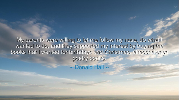 My parents were willing to let me follow my nose, do what I