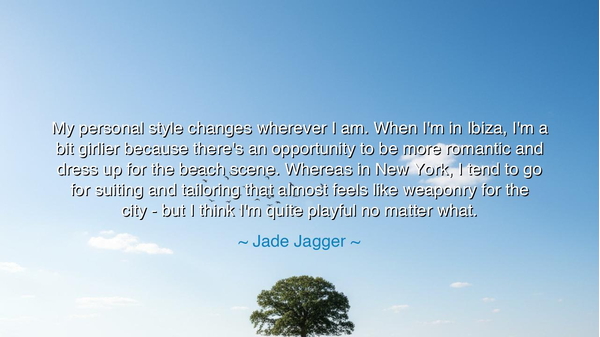 My personal style changes wherever I am. When I'm in Ibiza, I'm a