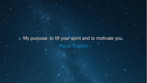 My purpose: to lift your spirit and to motivate you.