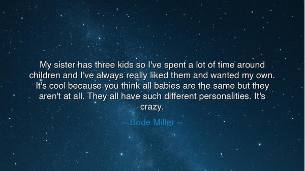 My sister has three kids so I've spent a lot of time around