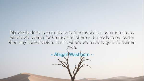My whole drive is to make sure that music is a common space where