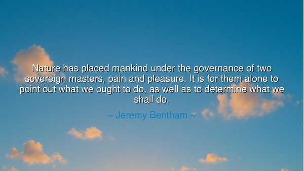 Nature has placed mankind under the governance of two sovereign