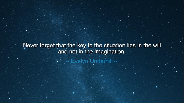 Never forget that the key to the situation lies in the will and