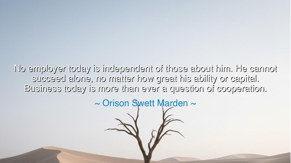 No employer today is independent of those about him. He cannot