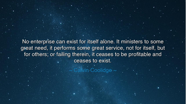 No enterprise can exist for itself alone. It ministers to some