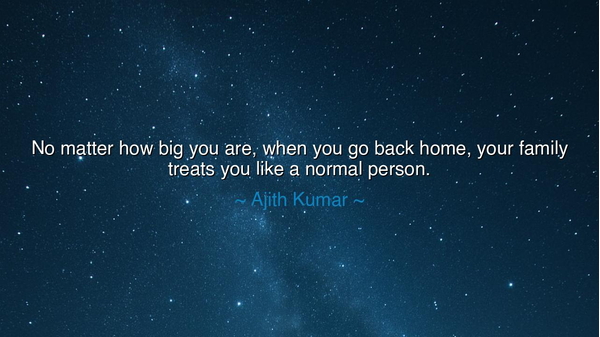No matter how big you are, when you go back home, your family