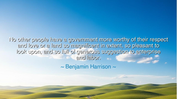 No other people have a government more worthy of their respect