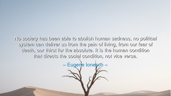 No society has been able to abolish human sadness, no political