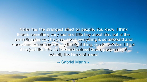 Nolan has the strangest affect on people. You know, I think