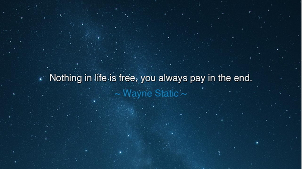 Nothing in life is free, you always pay in the end.